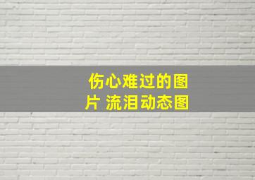 伤心难过的图片 流泪动态图